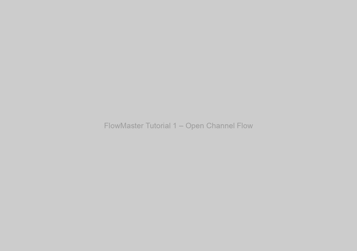 FlowMaster Tutorial 1 – Open Channel Flow